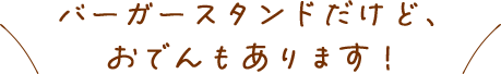 バーガースタンドだけど、おでんもあります！